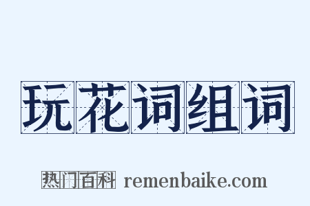 玩花词组词是什么意思的图片